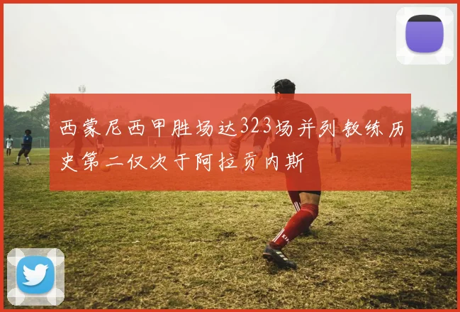西蒙尼西甲胜场达323场并列教练历史第二仅次于阿拉贡内斯