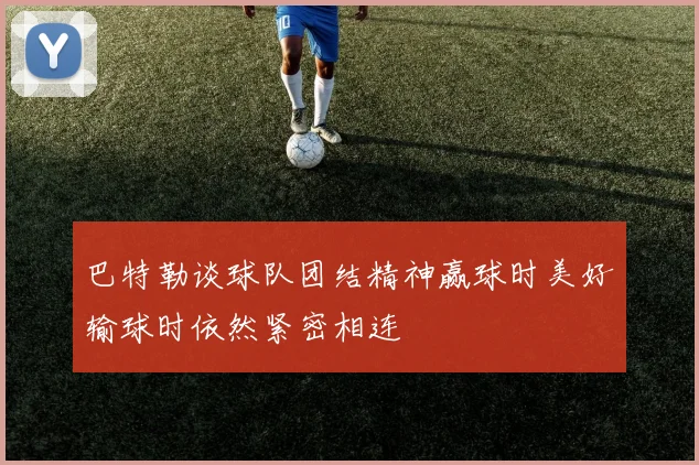 巴特勒谈球队团结精神赢球时美好输球时依然紧密相连