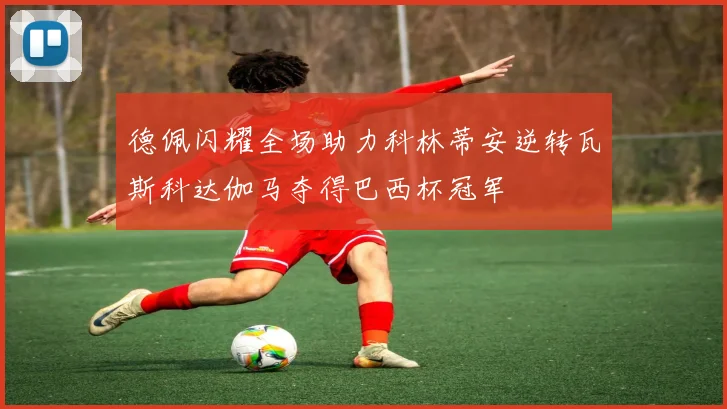 德佩闪耀全场助力科林蒂安逆转瓦斯科达伽马夺得巴西杯冠军