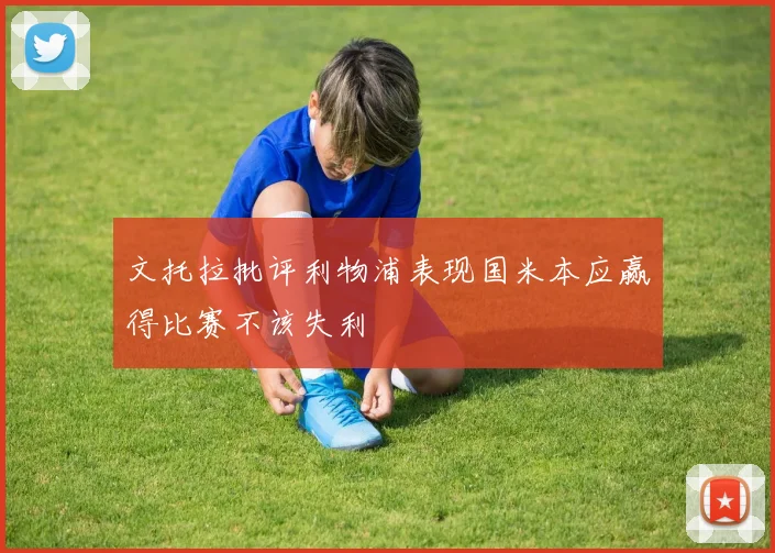 文托拉批评利物浦表现国米本应赢得比赛不该失利