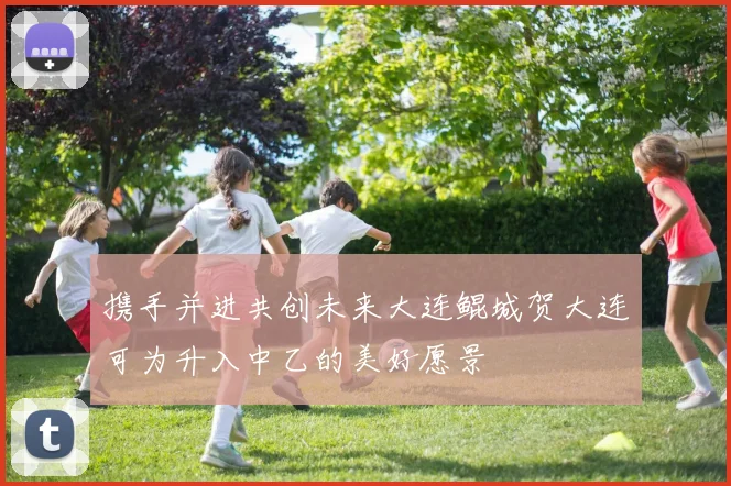 携手并进共创未来大连鲲城贺大连可为升入中乙的美好愿景