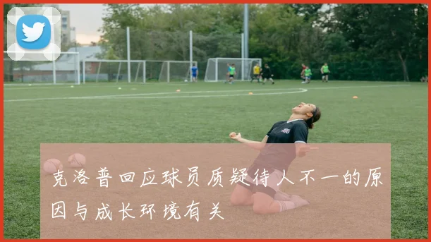 克洛普回应球员质疑待人不一的原因与成长环境有关