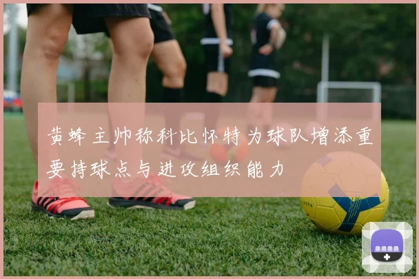 黄蜂主帅称科比怀特为球队增添重要持球点与进攻组织能力