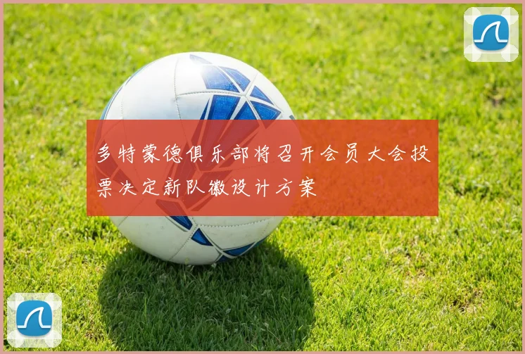 多特蒙德俱乐部将召开会员大会投票决定新队徽设计方案