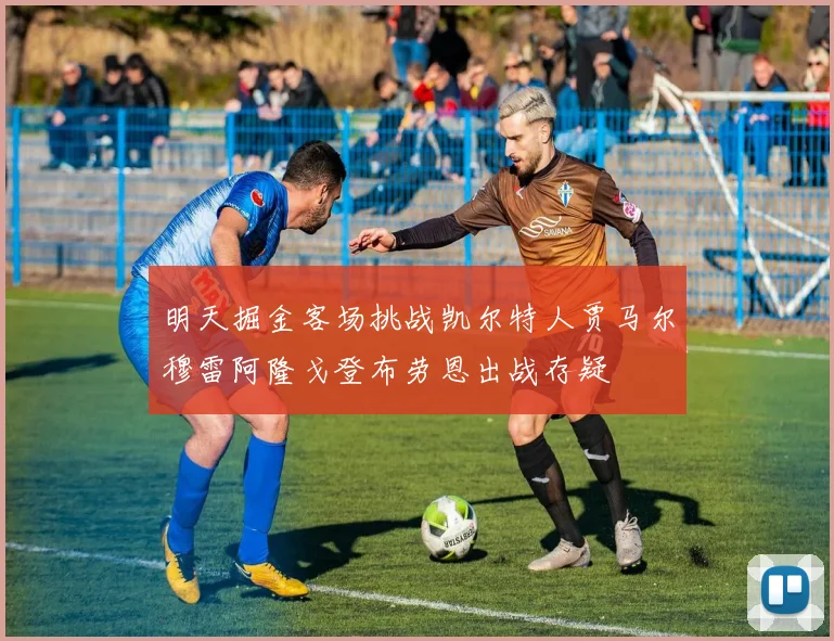 明天掘金客场挑战凯尔特人贾马尔穆雷阿隆戈登布劳恩出战存疑