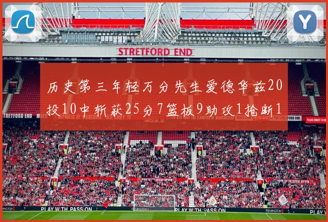 历史第三年轻万分先生爱德华兹20投10中斩获25分7篮板9助攻1抢断1盖帽