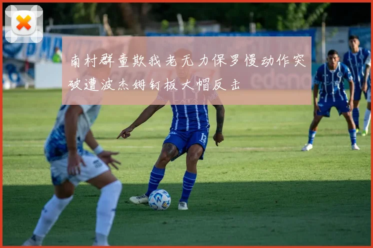 南村群童欺我老无力保罗慢动作突破遭波杰姆钉板大帽反击
