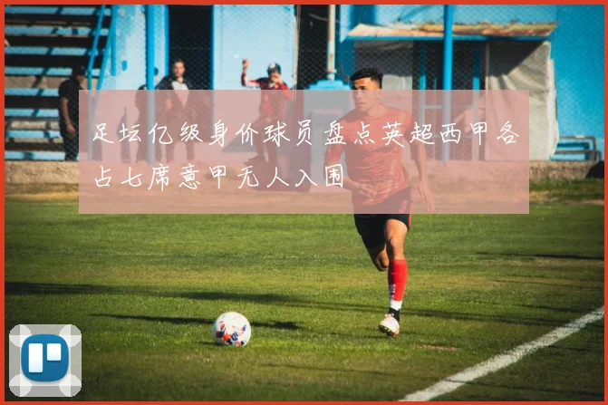 足坛亿级身价球员盘点英超西甲各占七席意甲无人入围