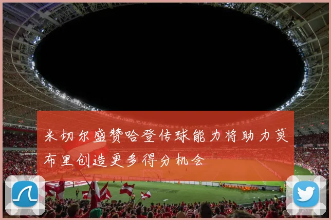 米切尔盛赞哈登传球能力将助力莫布里创造更多得分机会