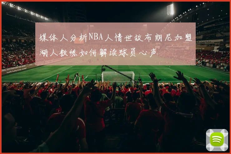 媒体人分析NBA人情世故布朗尼加盟湖人教练如何解读球员心声