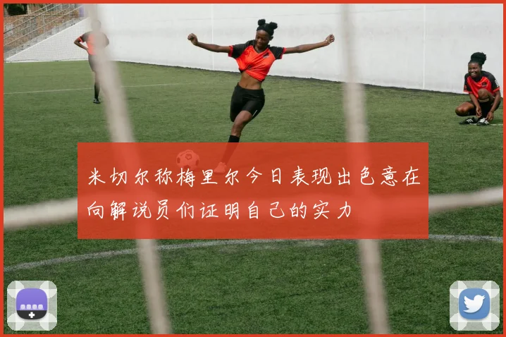 米切尔称梅里尔今日表现出色意在向解说员们证明自己的实力