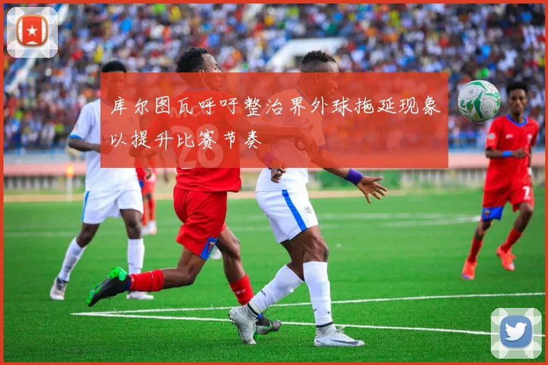 库尔图瓦呼吁整治界外球拖延现象以提升比赛节奏