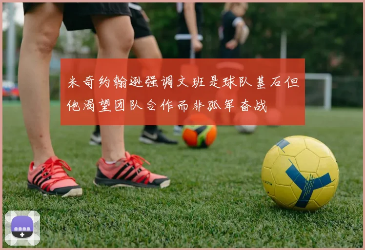 米奇约翰逊强调文班是球队基石但他渴望团队合作而非孤军奋战