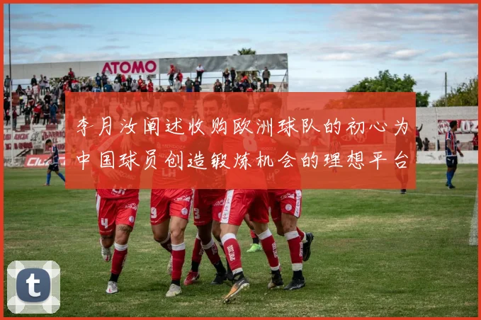 李月汝阐述收购欧洲球队的初心为中国球员创造锻炼机会的理想平台