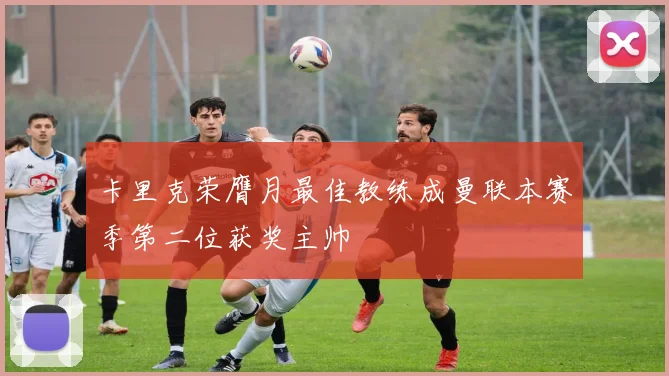 卡里克荣膺月最佳教练成曼联本赛季第二位获奖主帅