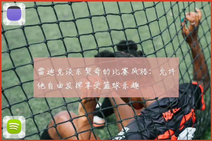 雷迪克谈东契奇的比赛风格：允许他自由发挥享受篮球乐趣